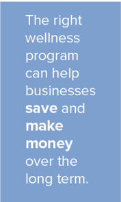 The right wellness program can help businesses save and make money over the long term.